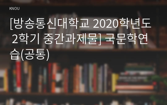 [방송통신대학교 2020학년도 2학기 중간과제물] 국문학연습(공통)