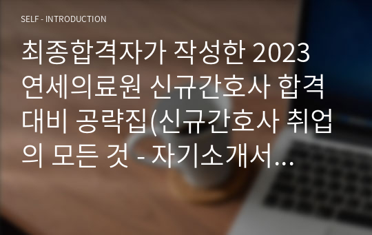 최종합격자가 작성한 2023 연세의료원 신규간호사 합격 대비 공략집(신규간호사 취업의 모든 것 - 자기소개서, 면접 등)