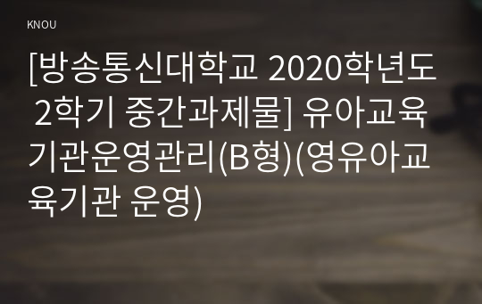 [방송통신대학교 2020학년도 2학기 중간과제물] 유아교육기관운영관리(B형)(영유아교육기관 운영)