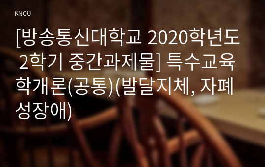 [방송통신대학교 2020학년도 2학기 중간과제물] 특수교육학개론(공통)(발달지체, 자폐성장애)