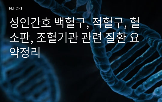 성인간호 백혈구, 적혈구, 혈소판, 조혈기관 관련 질환 요약정리