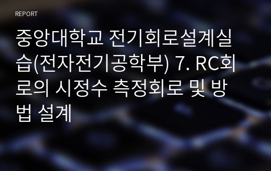 중앙대학교 전기회로설계 및 실습(전자전기공학부) 7. RC회로의 시정수 측정회로 및 방법 설계