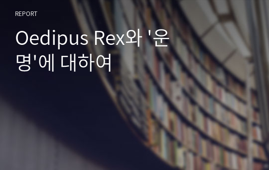 Oedipus Rex와 &#039;운명&#039;에 대하여