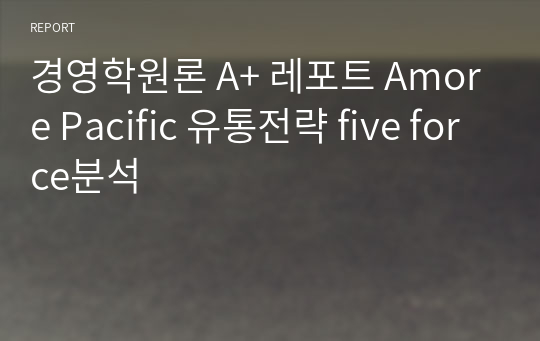 경영학원론 A+ 레포트 Amore Pacific 유통전략 five force분석