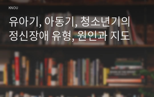 유아기, 아동기, 청소년기의 정신장애 유형, 원인과 지도