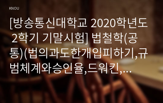 [방송통신대학교 2020학년도 2학기 기말시험] 법철학(공통)(법의과도한개입피하기,규범체계와승인율,드워킨,구성적법해석,롤스,공정으로서의정의)