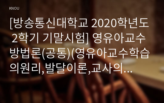 [방송통신대학교 2020학년도 2학기 기말시험] 영유아교수방법론(공통)(영유아교수학습의원리,발달이론,교사의상호작용,영유아평가,환경구성원리,대소집단활동,문제행동)