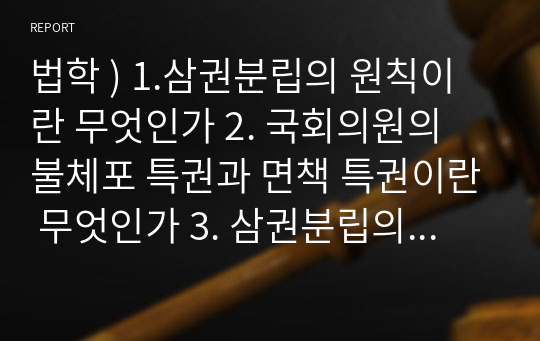 법학 ) 1.삼권분립의 원칙이란 무엇인가 2. 국회의원의 불체포 특권과 면책 특권이란 무엇인가 3. 삼권분립의 관점에서 이 주장에 대하여 논하시오.