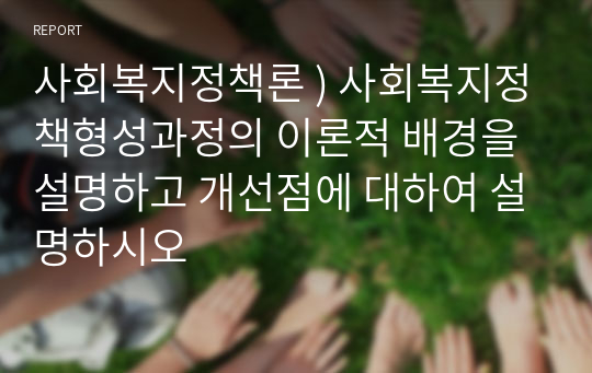 사회복지정책론 ) 사회복지정책형성과정의 이론적 배경을 설명하고 개선점에 대하여 설명하시오