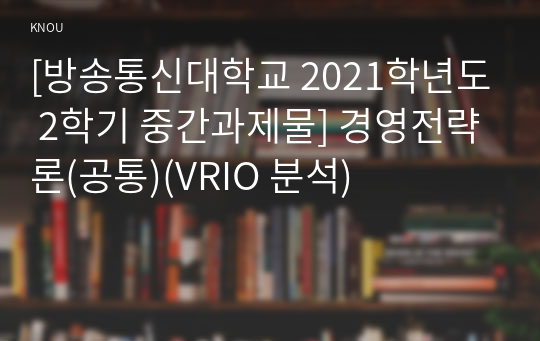 [방송통신대학교 2021학년도 2학기 중간과제물] 경영전략론(공통)(VRIO 분석)