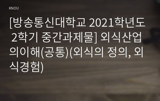 [방송통신대학교 2021학년도 2학기 중간과제물] 외식산업의이해(공통)(외식의 정의, 외식경험)