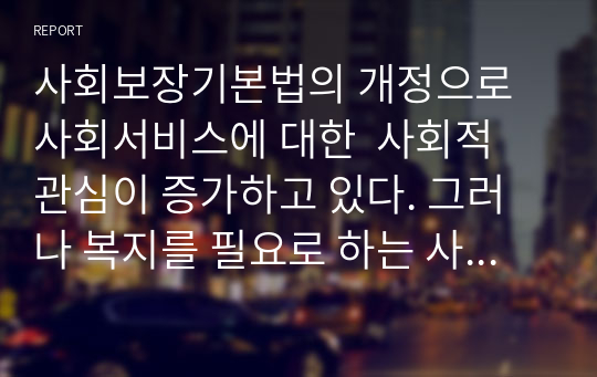 사회보장기본법의 개정으로 사회서비스에 대한  사회적 관심이 증가하고 있다. 그러나 복지를 필요로 하는 사람들이 사회복지서비스에 접근하기가  용이하지 않고 있다. 이와 관련된 기사(사건)를 찾아보고, 사회서비스 신청권이 구체적 권리로 요구되기 위한 방안과 여러분의 의견을 서술하세요.