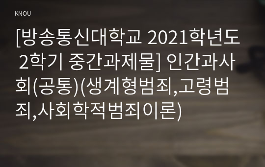 [방송통신대학교 2021학년도 2학기 중간과제물] 인간과사회(공통)(생계형범죄,고령범죄,사회학적범죄이론)