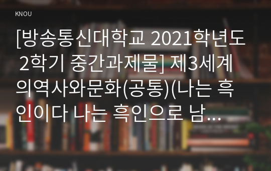 [방송통신대학교 2021학년도 2학기 중간과제물] 제3세계의역사와문화(공통)(나는 흑인이다 나는 흑인으로 남을 것이다, 에메 세제르)