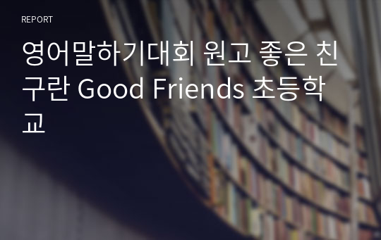 [영어말하기대회 원고] 좋은 친구란 Good Friends (초등학교용)