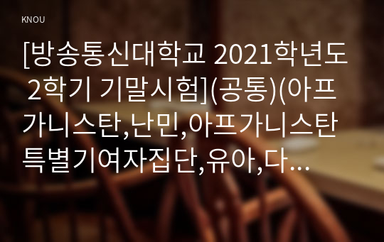 [방송통신대학교 2021학년도 2학기 기말시험](공통)(아프가니스탄,난민,아프가니스탄특별기여자집단,유아,다문화교육프로그램,평생교육기관,시민교육)