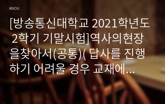 [방송통신대학교 2021학년도 2학기 기말시험]역사의현장을찾아서(공통)( 답사를 진행하기 어려울 경우 교재에서 소개한 지역을 살펴볼 수 있는 답사지 만들기)