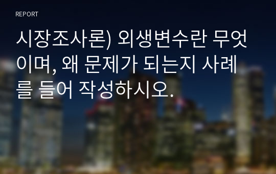 시장조사론) 외생변수란 무엇이며, 왜 문제가 되는지 사례를 들어 작성하시오.