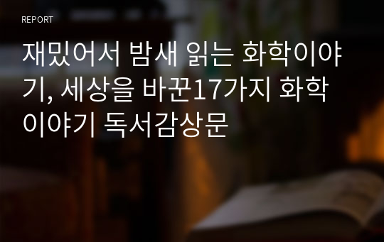 재밌어서 밤새 읽는 화학이야기, 세상을 바꾼17가지 화학이야기 독서감상문