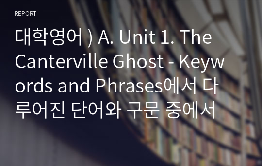 대학영어 ) A. Unit 1. The Canterville Ghost - Keywords and Phrases에서 다루어진 단어와 구문 중에서 총 10개를 고른다.