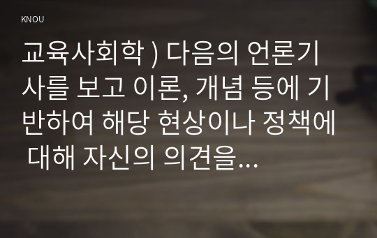 교육사회학 ) 다음의 언론기사를 보고 이론, 개념 등에 기반하여 해당 현상이나 정책에 대해 자신의 의견을 작성하십시오