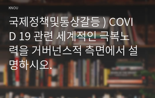 국제정책및통상갈등 ) COVID 19 관련 세계적인 극복노력을 거버넌스적 측면에서 설명하시오.