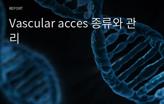 Vascular acces 종류와 관리