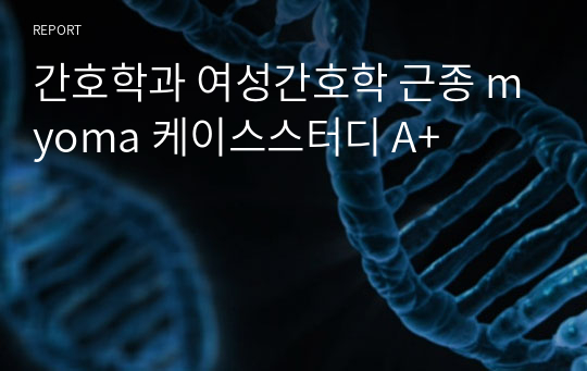 간호학과 여성간호학 근종 myoma 케이스스터디 A+