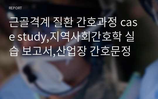 근골격계 질환 간호과정 case study,지역사회간호학 실습 보고서,산업장 간호문정