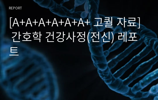 [A+A+A+A+A+A+ 고퀄 자료] 간호학 건강사정(전신) 레포트