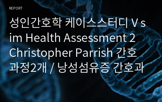 성인간호학 케이스스터디 V sim Health Assessment 2 Christopher Parrish 간호과정2개 / 낭성섬유증 간호과정