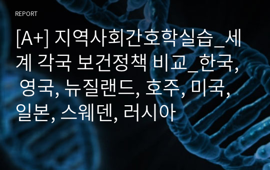 [A+] 지역사회간호학실습_세계 각국 보건정책 비교_한국, 영국, 뉴질랜드, 호주, 미국, 일본, 스웨덴, 러시아