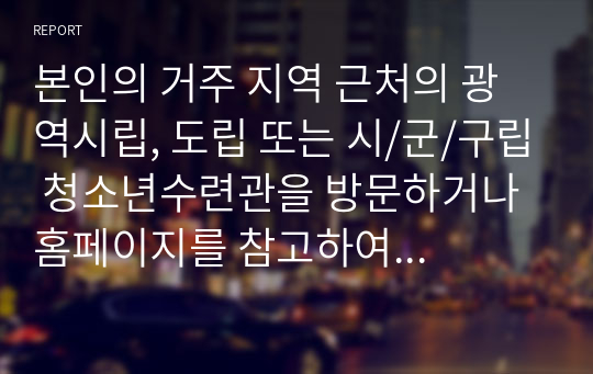 본인의 거주 지역 근처의 광역시립, 도립 또는 시/군/구립 청소년수련관을 방문하거나 홈페이지를 참고하여 청소년수련관의 문제점과 발전방향에 대해 제시하시오.