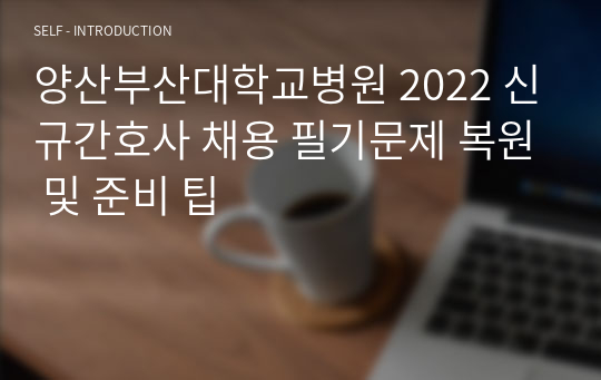양산부산대학교병원 2022 신규간호사 채용 필기문제 복원 및 준비 팁