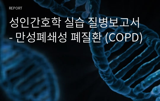 성인간호학 실습 질병보고서 - 만성폐쇄성 폐질환 (COPD)