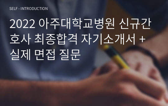 2022 아주대학교병원 신규간호사 최종합격 자기소개서 + 실제 면접 질문