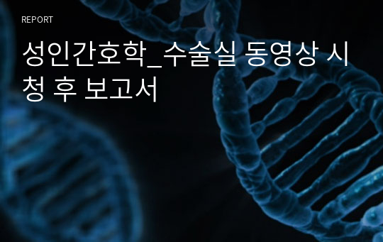 성인간호학_수술실 동영상 시청 후 보고서