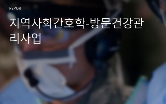 지역사회간호학-방문건강관리사업