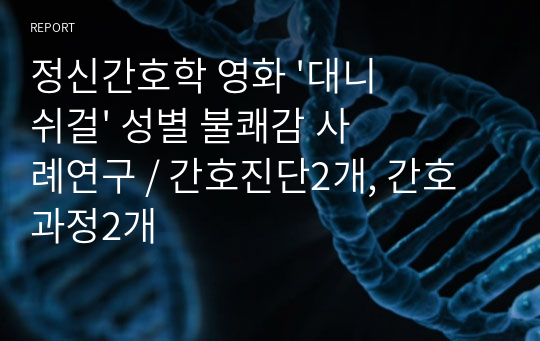 정신간호학 영화 &#039;대니쉬걸&#039; 성별 불쾌감 사례연구 / 간호진단2개, 간호과정2개