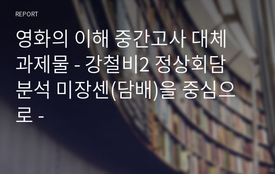 영화의 이해 중간고사 대체 과제물 - 강철비2 정상회담 분석 미장센(담배)을 중심으로 -