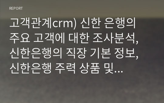 고객관계crm) 신한 은행의 주요 고객에 대한 조사분석, 신한은행의 직장 기본 정보, 신한은행 주력 상품 및 서비스