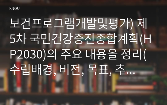 보건프로그램개발및평가) 제5차 국민건강증진종합계획(HP2030)의 주요 내용을 정리(수립배경, 비전, 목표, 추진계획 등)하고, (3분과)비감염성질환 예방관리 추진계획 및 지표에 대해서 의견을 제시하시오.