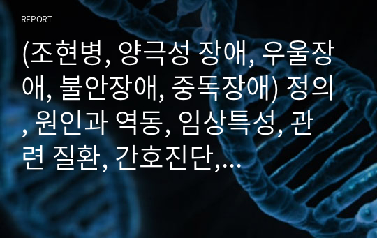 (조현병, 양극성 장애, 우울장애, 불안장애, 중독장애) 정의, 원인과 역동, 임상특성, 관련 질환, 간호진단, 치료적 중재