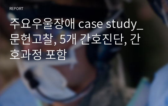 주요우울장애 case study_문헌고찰, 5개 간호진단, 간호과정 포함