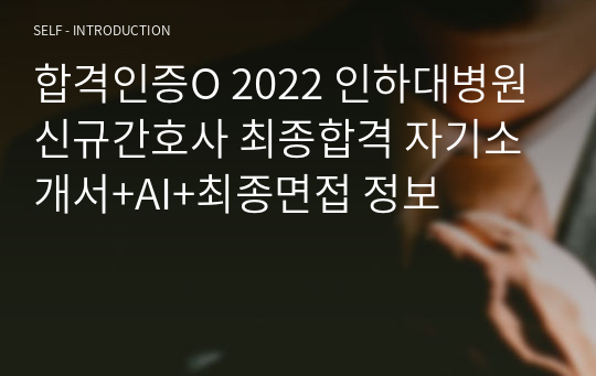 합격인증O 2022 인하대병원 신규간호사 최종합격 자기소개서+AI+최종면접 정보