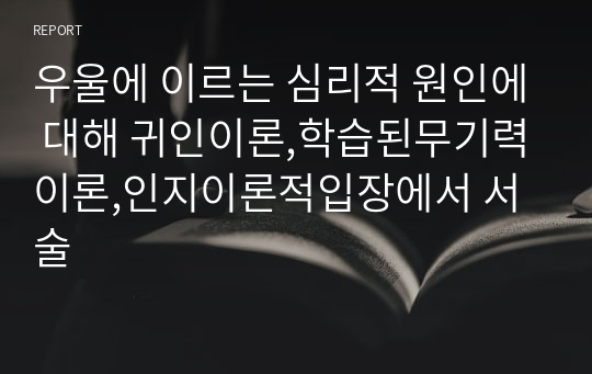 우울에 이르는 심리적 원인에 대해 귀인이론,학습된무기력이론,인지이론적입장에서 서술