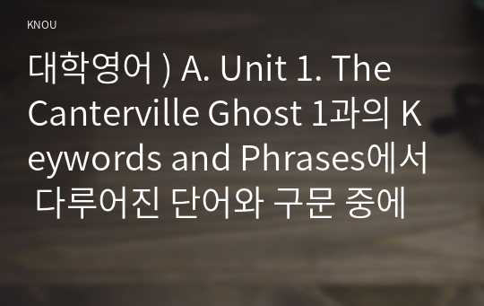 대학영어 ) A. Unit 1. The Canterville Ghost 1과의 Keywords and Phrases에서 다루어진 단어와 구문 중에서 총 10개를 고른다.
