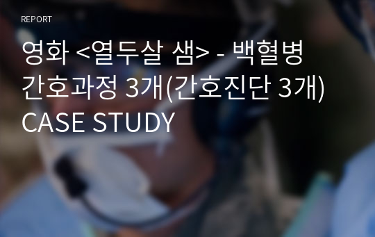 영화 &lt;열두살 샘&gt; - 백혈병 간호과정 3개(간호진단 3개) CASE STUDY