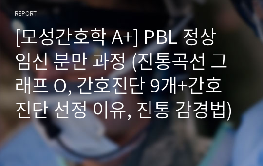 [모성간호학 A+] PBL 정상 임신 분만 과정 (진통곡선 그래프 O, 간호진단 9개+간호진단 선정 이유, 진통 감경법)