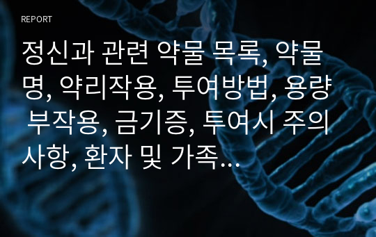 정신과 관련 약물 목록, 약물명, 약리작용, 투여방법, 용량 부작용, 금기증, 투여시 주의사항, 환자 및 가족  교육 내용 - 자세하게 써두었습니다.